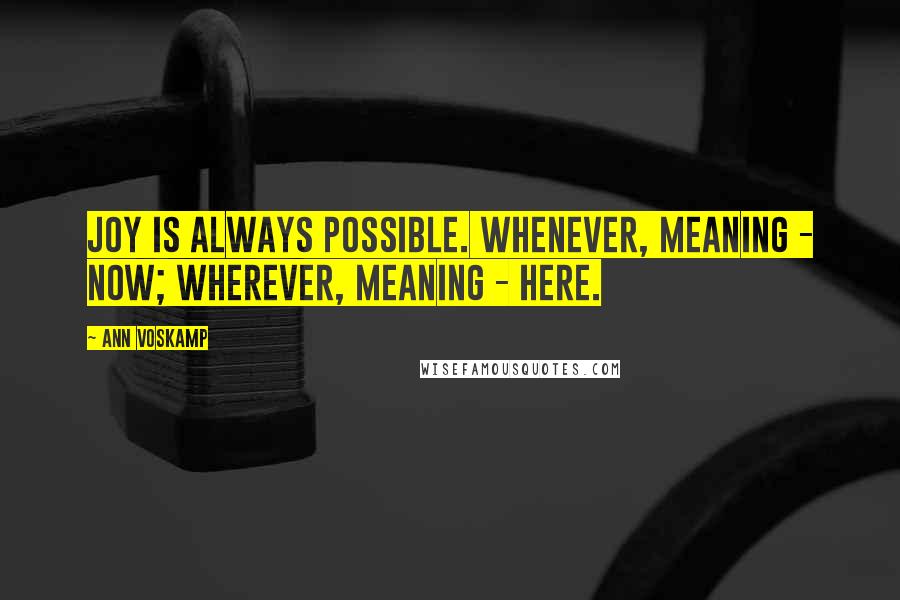 Ann Voskamp Quotes: Joy is always possible. Whenever, meaning - now; wherever, meaning - here.