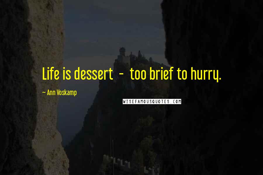 Ann Voskamp Quotes: Life is dessert - too brief to hurry.