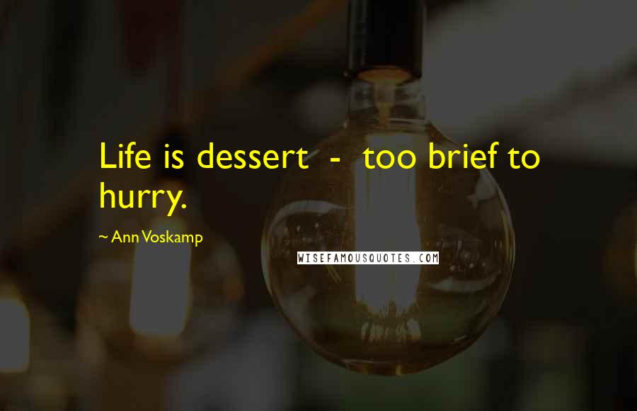 Ann Voskamp Quotes: Life is dessert - too brief to hurry.