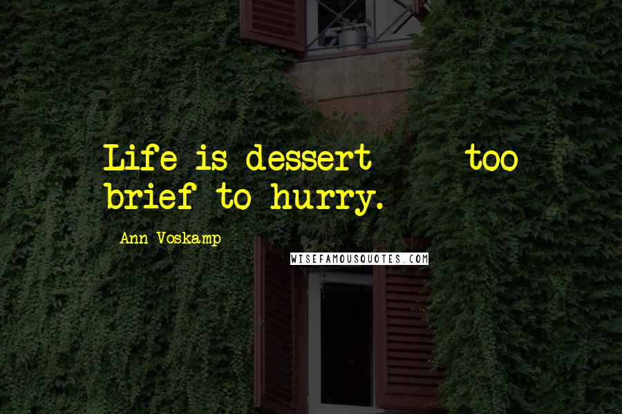 Ann Voskamp Quotes: Life is dessert - too brief to hurry.