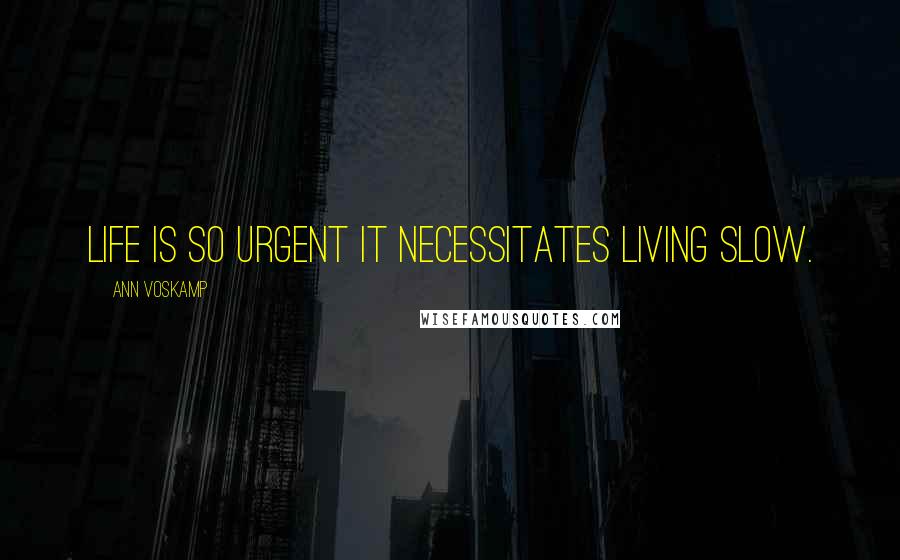 Ann Voskamp Quotes: Life is so urgent it necessitates living slow.