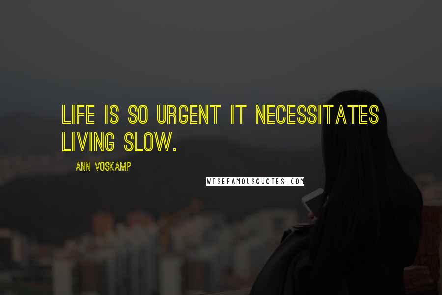 Ann Voskamp Quotes: Life is so urgent it necessitates living slow.