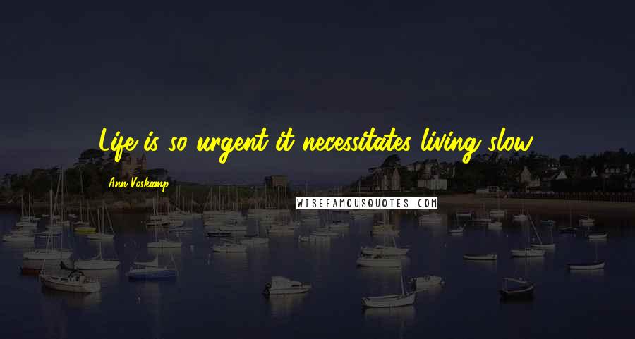 Ann Voskamp Quotes: Life is so urgent it necessitates living slow.