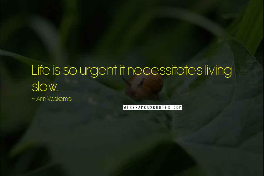 Ann Voskamp Quotes: Life is so urgent it necessitates living slow.