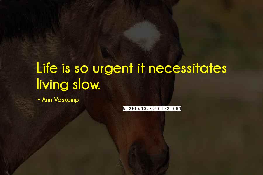 Ann Voskamp Quotes: Life is so urgent it necessitates living slow.