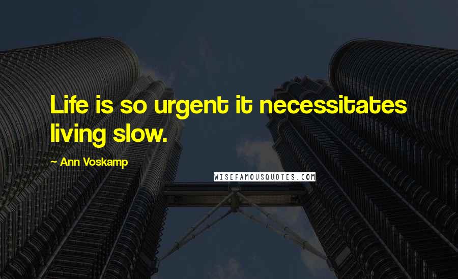 Ann Voskamp Quotes: Life is so urgent it necessitates living slow.