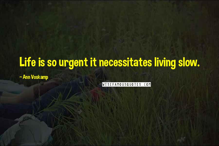 Ann Voskamp Quotes: Life is so urgent it necessitates living slow.