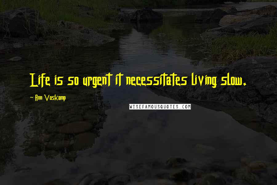 Ann Voskamp Quotes: Life is so urgent it necessitates living slow.