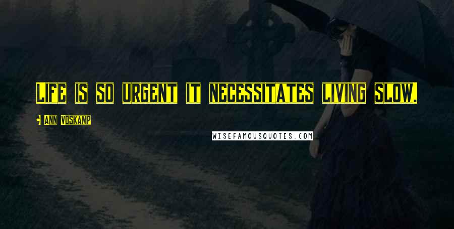 Ann Voskamp Quotes: Life is so urgent it necessitates living slow.