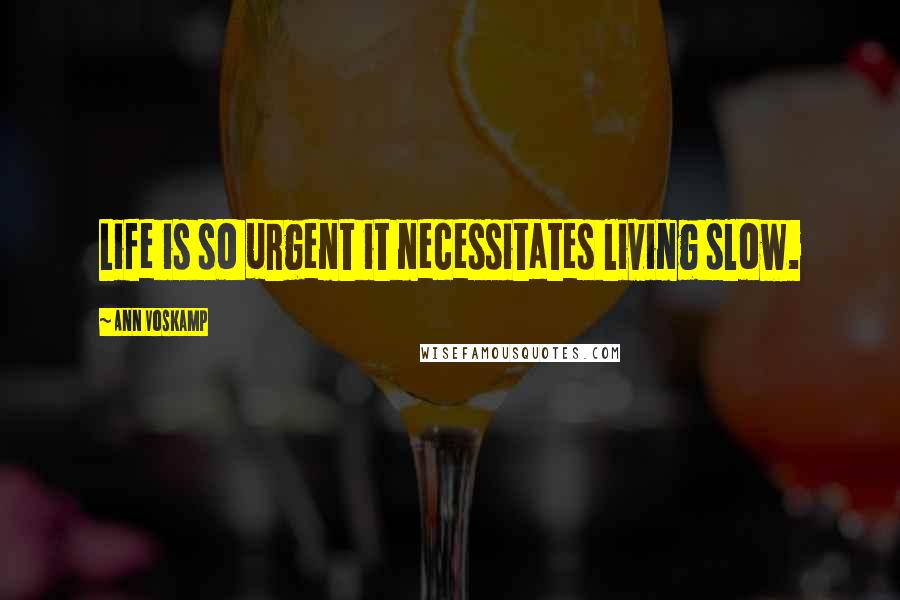 Ann Voskamp Quotes: Life is so urgent it necessitates living slow.