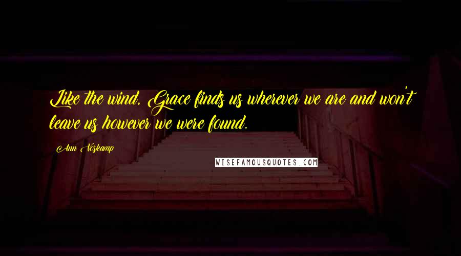 Ann Voskamp Quotes: Like the wind, Grace finds us wherever we are and won't leave us however we were found.