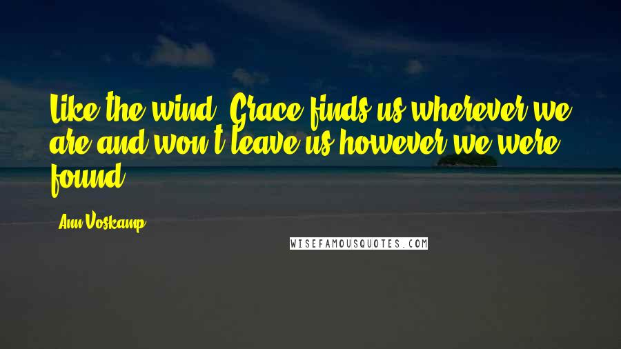 Ann Voskamp Quotes: Like the wind, Grace finds us wherever we are and won't leave us however we were found.