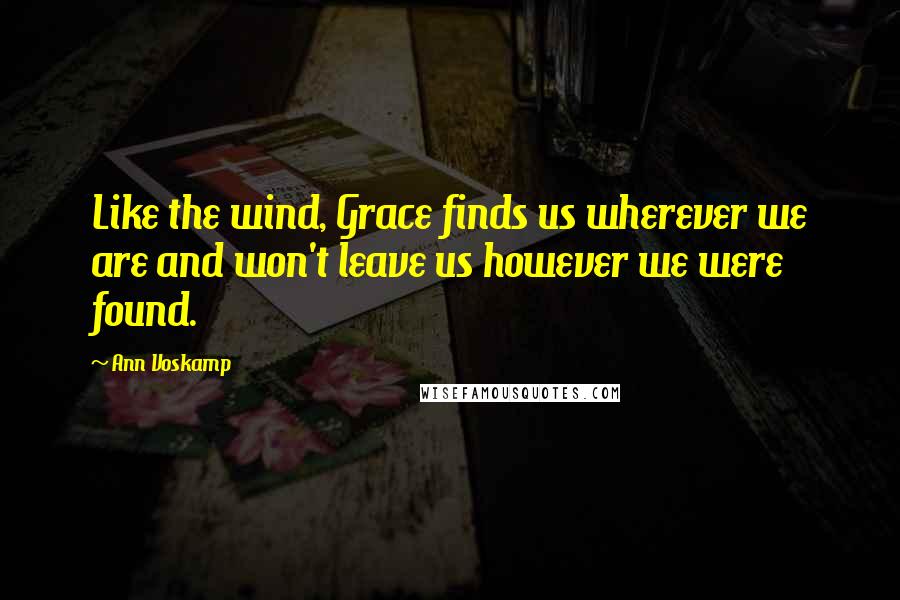 Ann Voskamp Quotes: Like the wind, Grace finds us wherever we are and won't leave us however we were found.