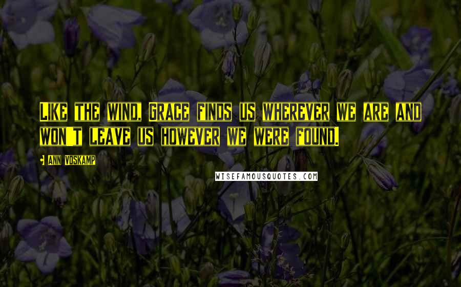 Ann Voskamp Quotes: Like the wind, Grace finds us wherever we are and won't leave us however we were found.