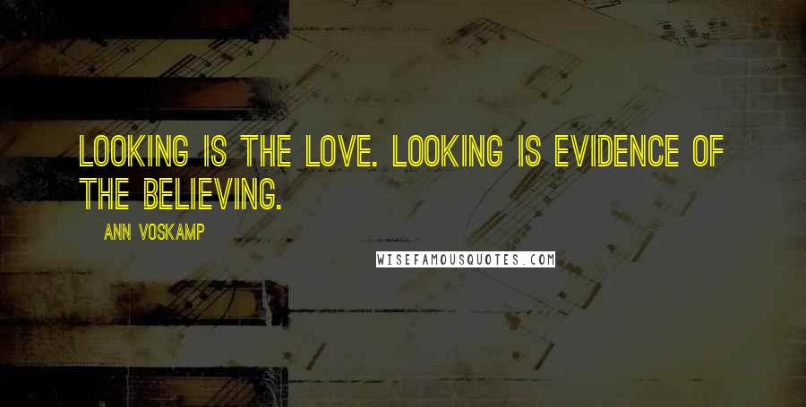 Ann Voskamp Quotes: Looking is the love. Looking is evidence of the believing.