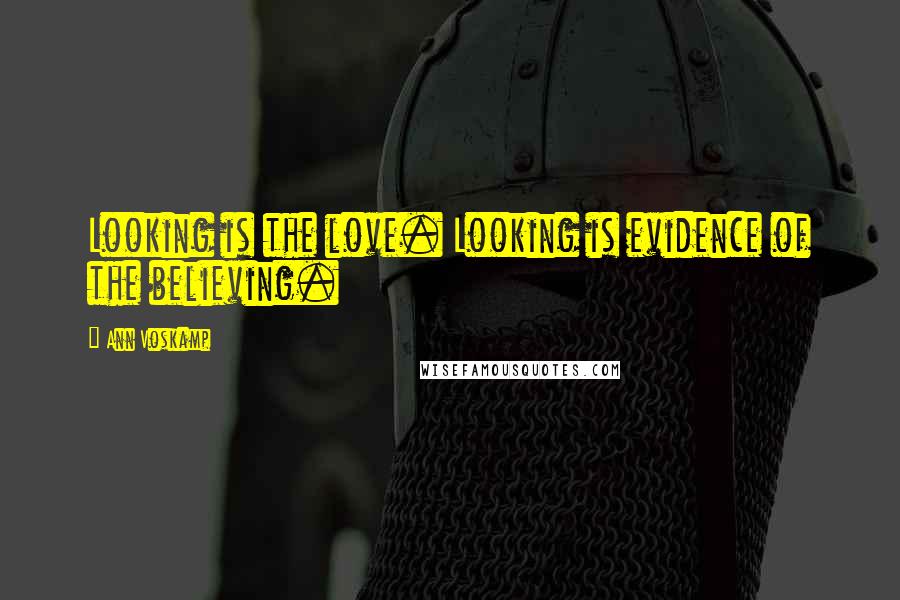 Ann Voskamp Quotes: Looking is the love. Looking is evidence of the believing.