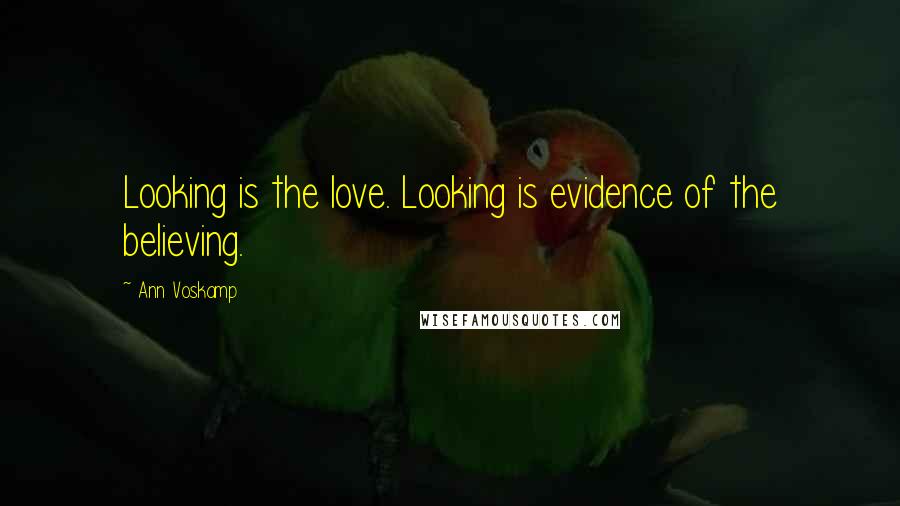 Ann Voskamp Quotes: Looking is the love. Looking is evidence of the believing.