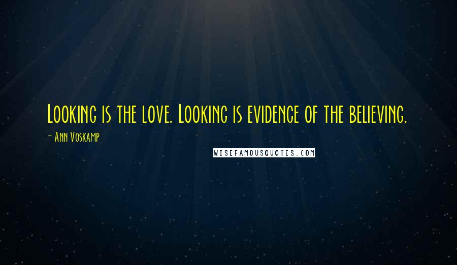Ann Voskamp Quotes: Looking is the love. Looking is evidence of the believing.