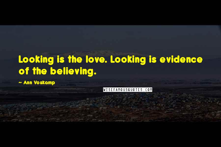 Ann Voskamp Quotes: Looking is the love. Looking is evidence of the believing.
