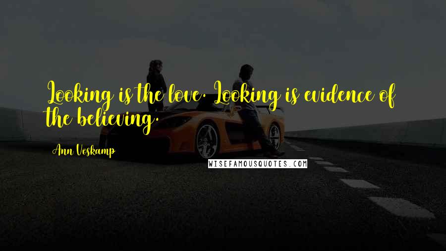 Ann Voskamp Quotes: Looking is the love. Looking is evidence of the believing.