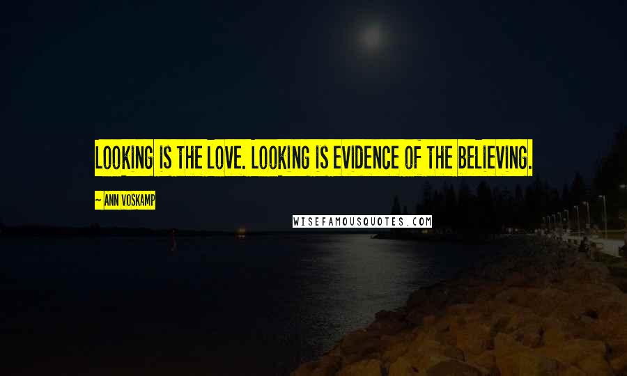 Ann Voskamp Quotes: Looking is the love. Looking is evidence of the believing.