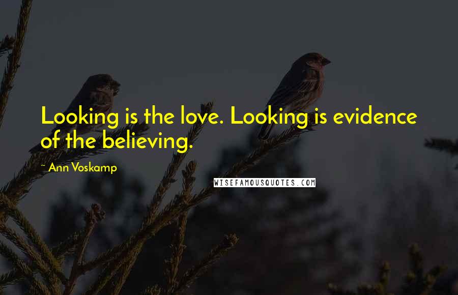 Ann Voskamp Quotes: Looking is the love. Looking is evidence of the believing.