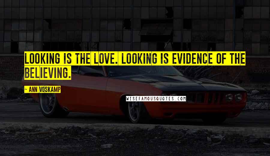 Ann Voskamp Quotes: Looking is the love. Looking is evidence of the believing.