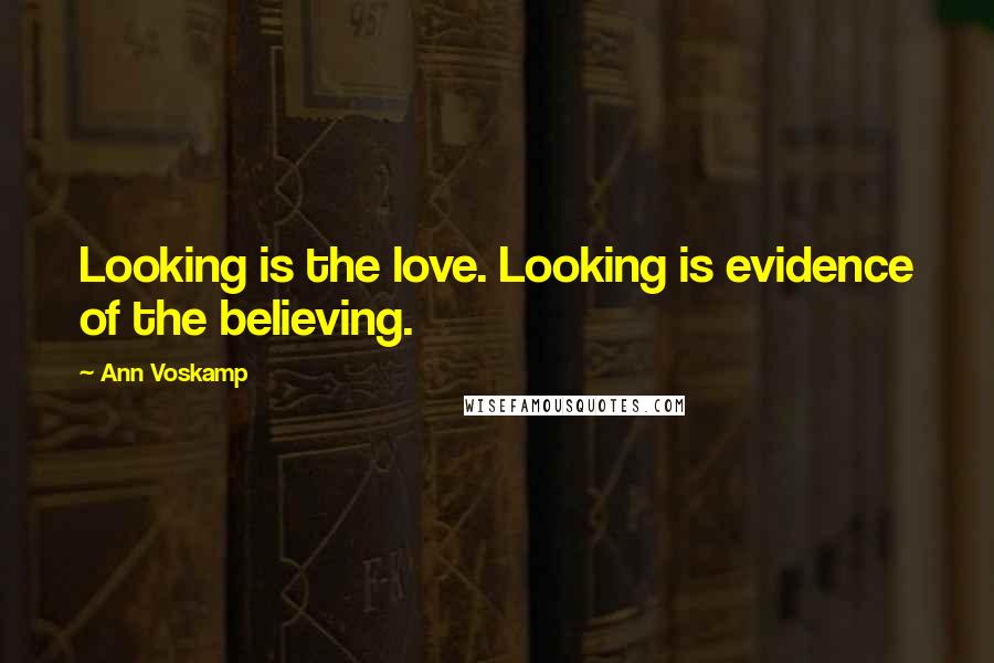 Ann Voskamp Quotes: Looking is the love. Looking is evidence of the believing.