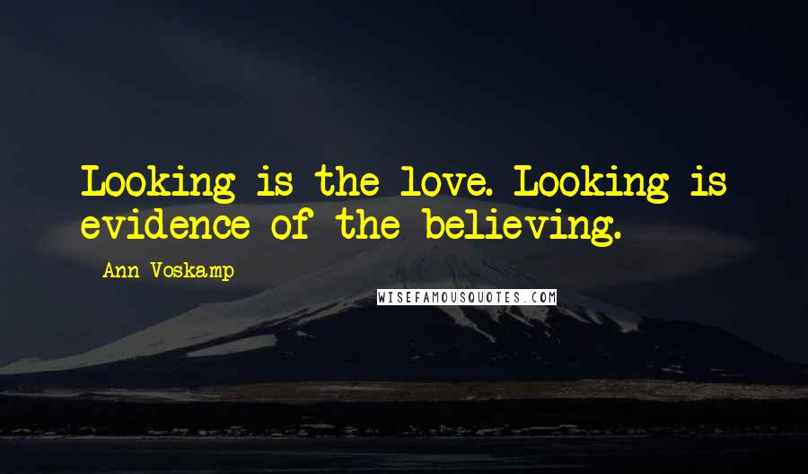 Ann Voskamp Quotes: Looking is the love. Looking is evidence of the believing.