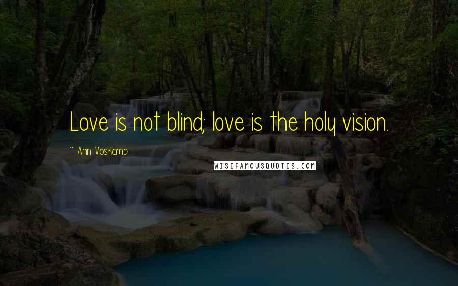 Ann Voskamp Quotes: Love is not blind; love is the holy vision.