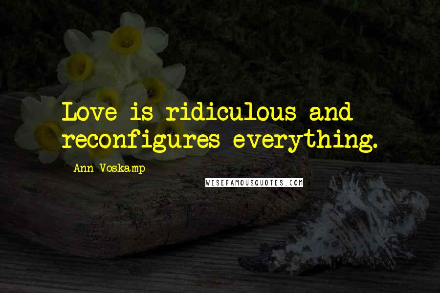 Ann Voskamp Quotes: Love is ridiculous and reconfigures everything.