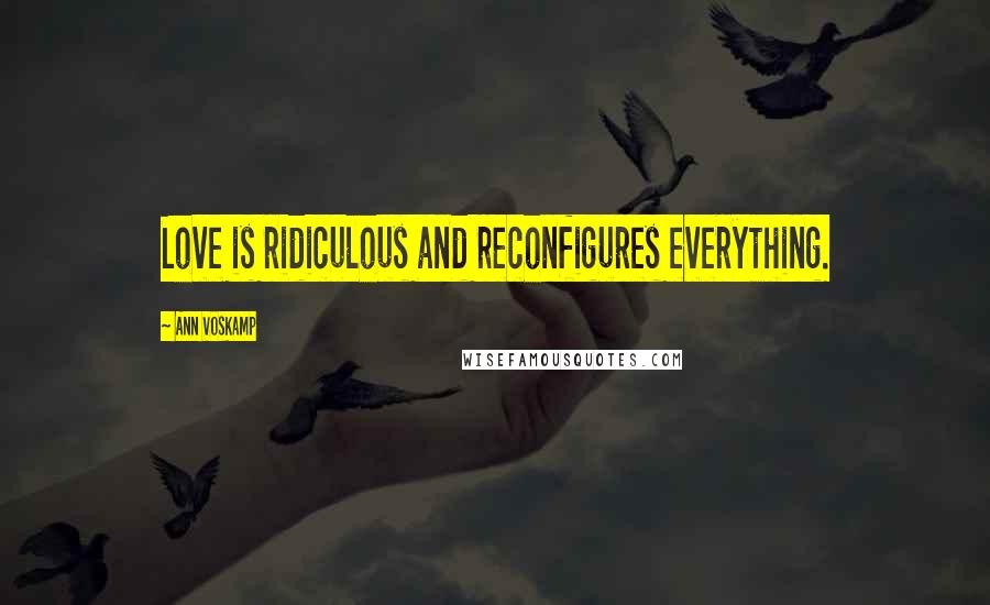 Ann Voskamp Quotes: Love is ridiculous and reconfigures everything.