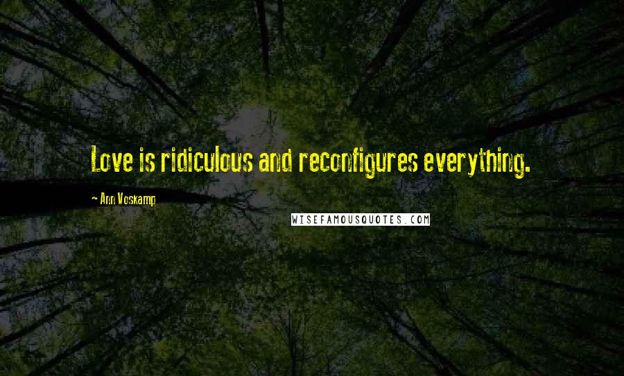 Ann Voskamp Quotes: Love is ridiculous and reconfigures everything.