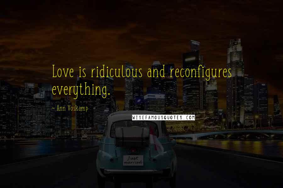 Ann Voskamp Quotes: Love is ridiculous and reconfigures everything.