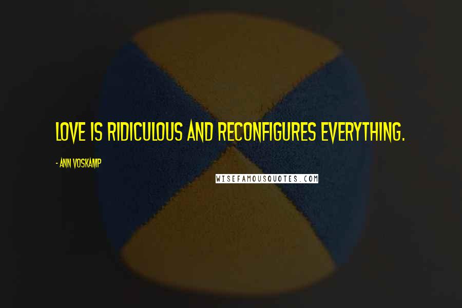 Ann Voskamp Quotes: Love is ridiculous and reconfigures everything.