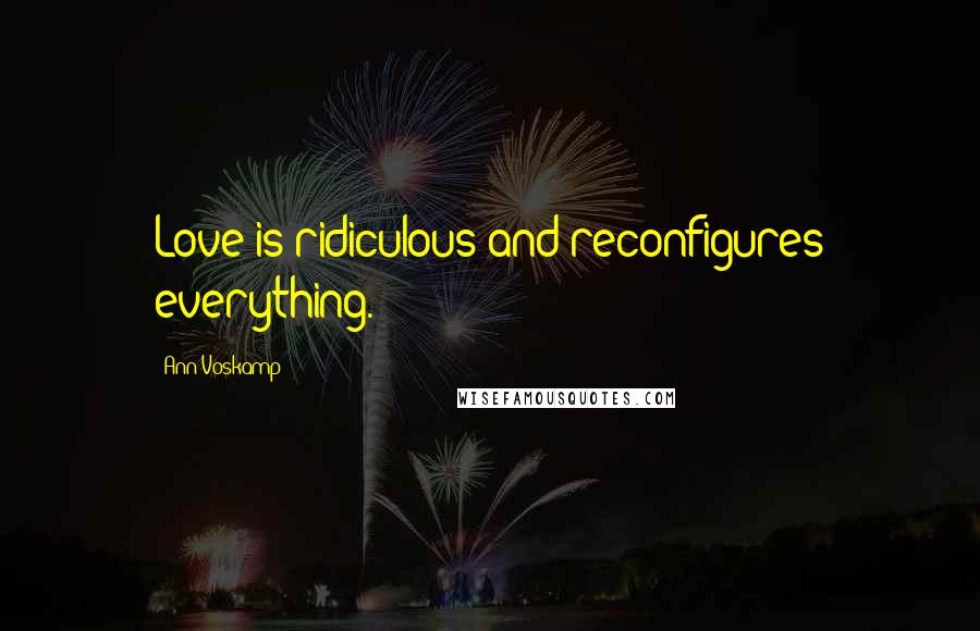 Ann Voskamp Quotes: Love is ridiculous and reconfigures everything.