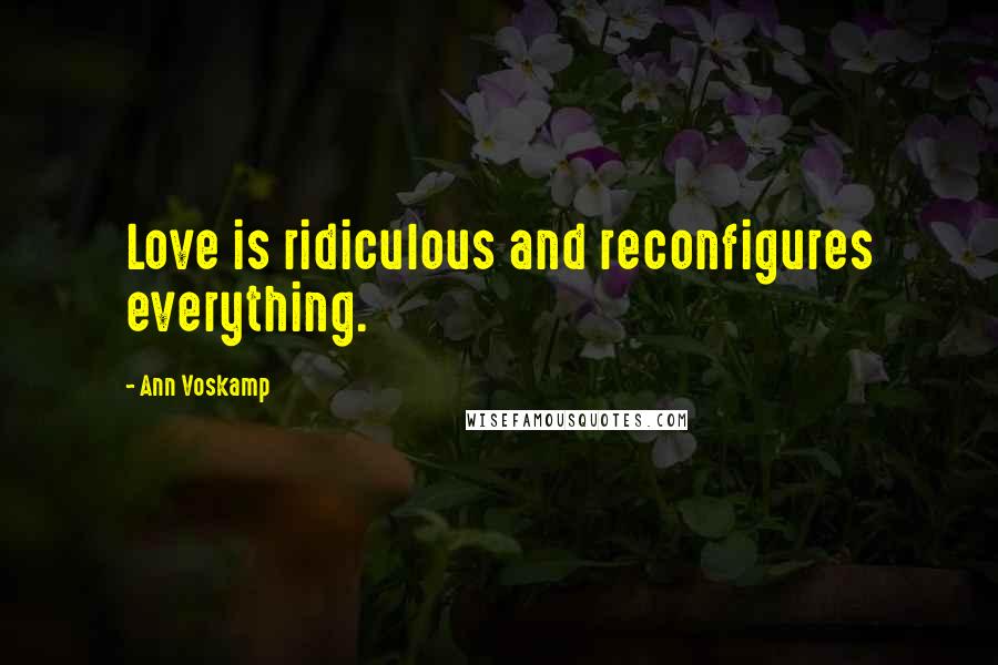 Ann Voskamp Quotes: Love is ridiculous and reconfigures everything.