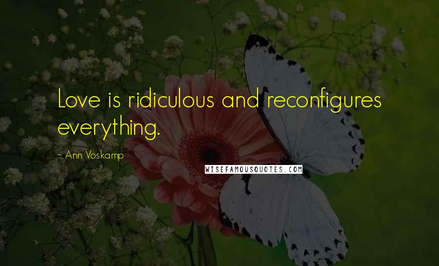 Ann Voskamp Quotes: Love is ridiculous and reconfigures everything.