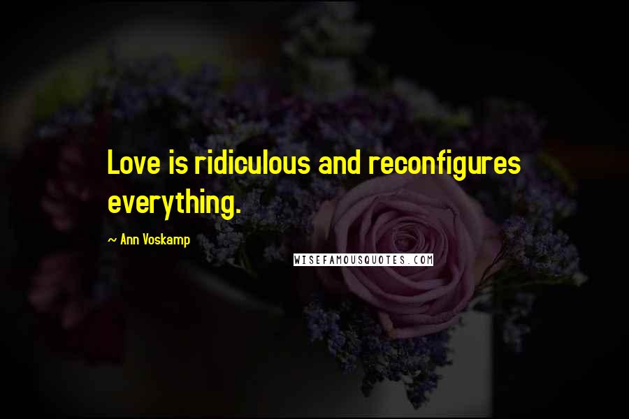 Ann Voskamp Quotes: Love is ridiculous and reconfigures everything.