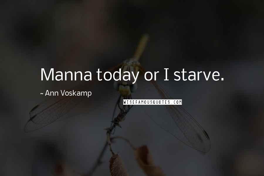 Ann Voskamp Quotes: Manna today or I starve.