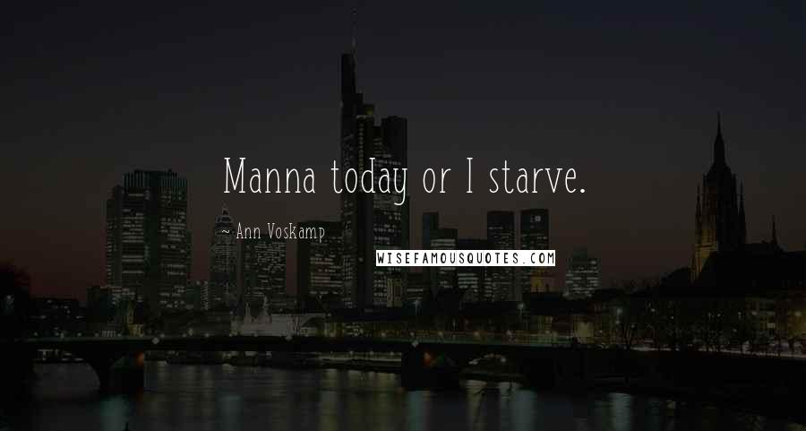 Ann Voskamp Quotes: Manna today or I starve.