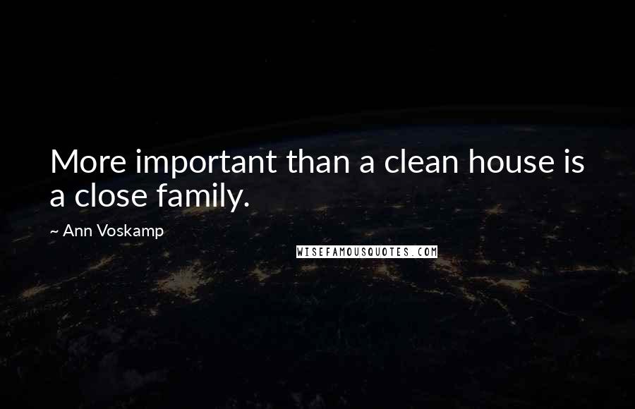 Ann Voskamp Quotes: More important than a clean house is a close family.