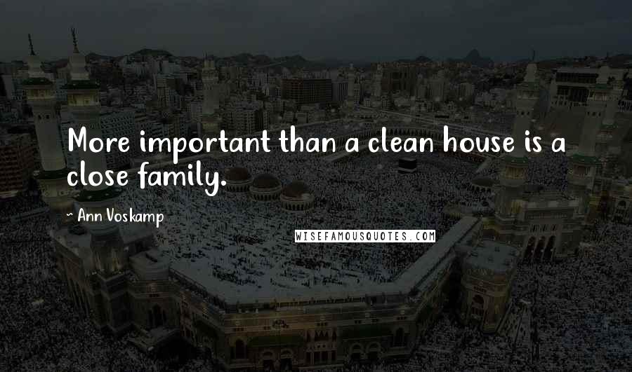 Ann Voskamp Quotes: More important than a clean house is a close family.