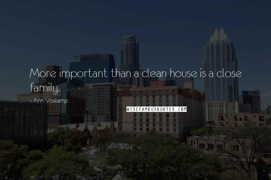 Ann Voskamp Quotes: More important than a clean house is a close family.