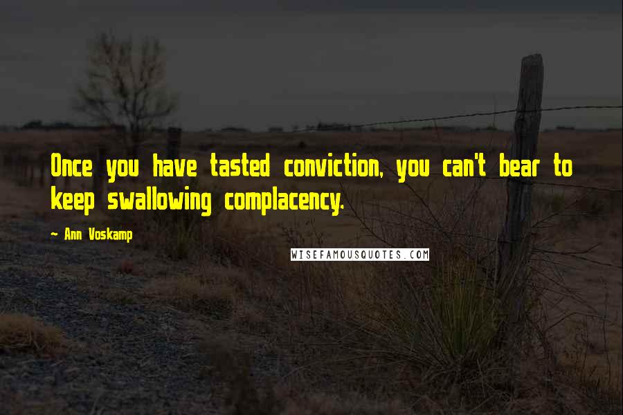 Ann Voskamp Quotes: Once you have tasted conviction, you can't bear to keep swallowing complacency.