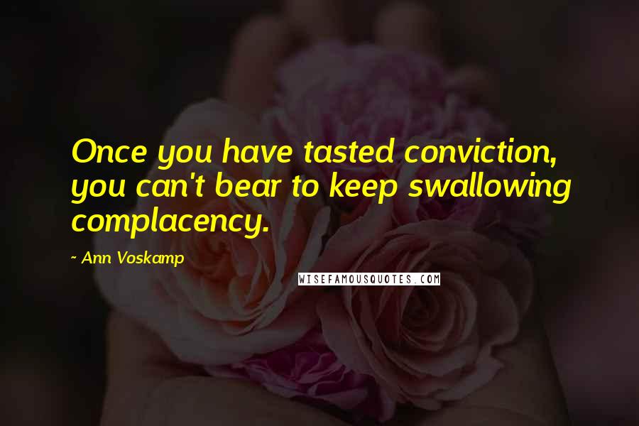 Ann Voskamp Quotes: Once you have tasted conviction, you can't bear to keep swallowing complacency.