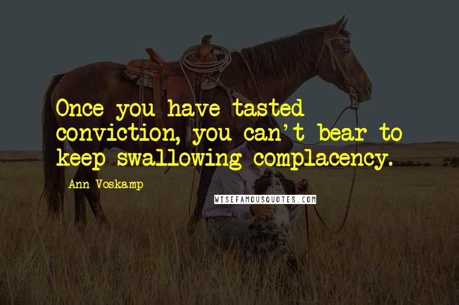 Ann Voskamp Quotes: Once you have tasted conviction, you can't bear to keep swallowing complacency.