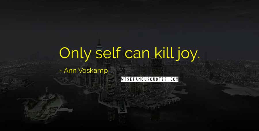 Ann Voskamp Quotes: Only self can kill joy.