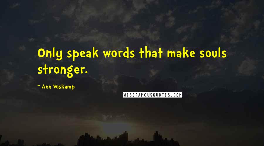 Ann Voskamp Quotes: Only speak words that make souls stronger.