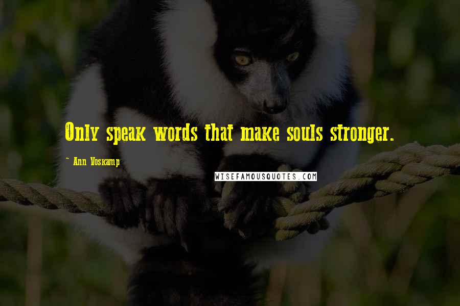 Ann Voskamp Quotes: Only speak words that make souls stronger.